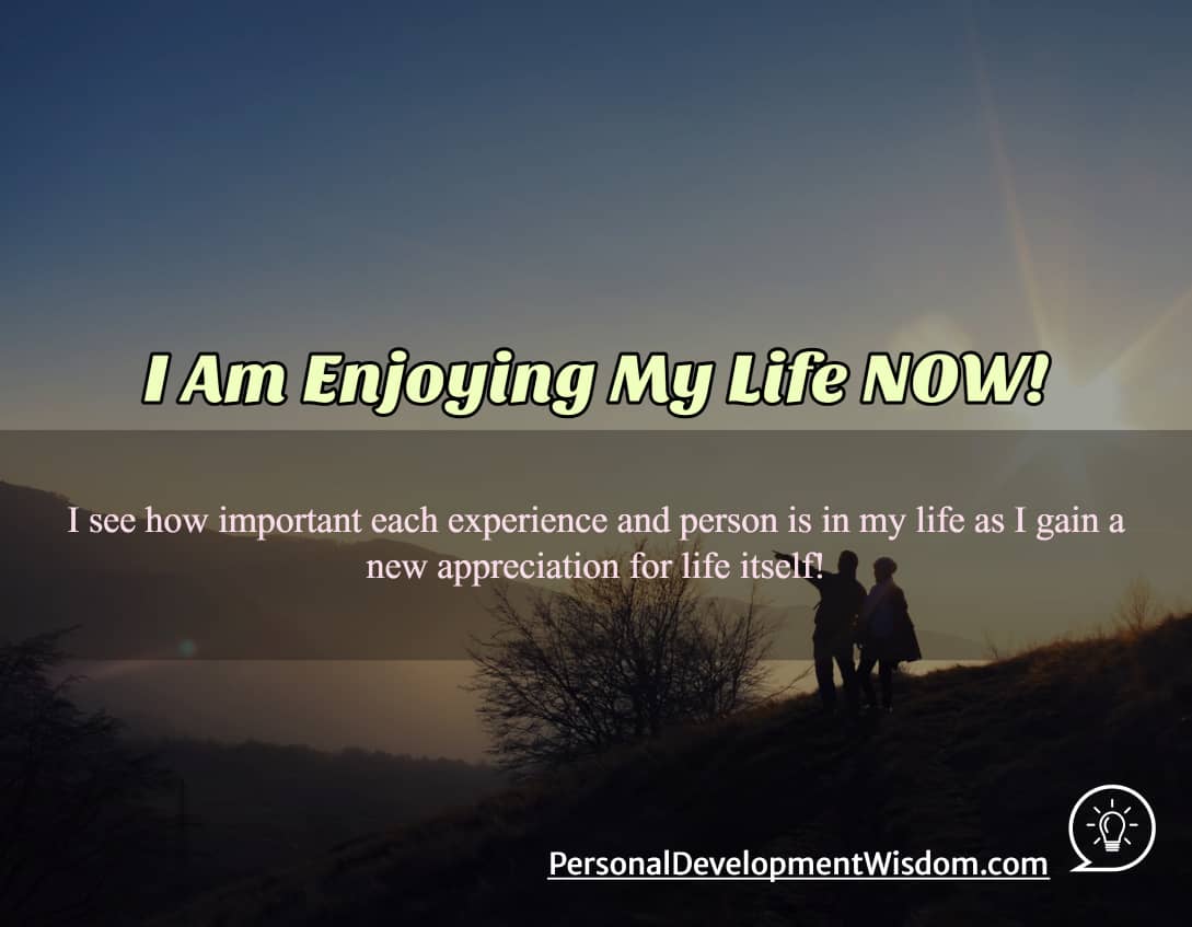 I Am Enjoying My Life NOW! - Personal Development Wisdom