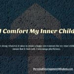 comfort inner child time importance age soothe parent trigger warm safe tones voice enjoy life encourage nurture enthusiasm