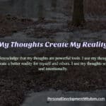 thoughts create reality abundance choice think live thoughts actions support potential guide attention aware trigger direction pattern change environment observe choice acknowledge powerful reality wise intentionally